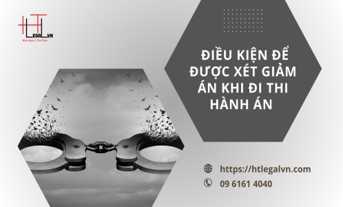 ĐIỀU KIỆN ĐỂ ĐƯỢC XÉT GIẢM ÁN KHI THI HÀNH ÁN HÌNH SỰ (CÔNG TY LUẬT UY TÍN TẠI QUẬN BÌNH THẠNH, TÂN BÌNH  TP. HỒ CHÍ MINH)